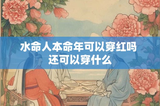 水命人本命年可以穿红吗 还可以穿什么