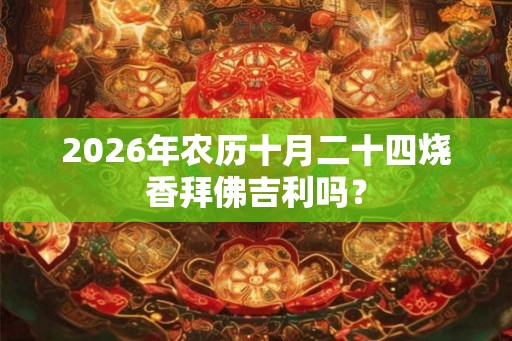 2026年农历十月二十四烧香拜佛吉利吗？