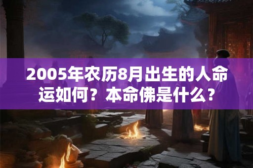2005年农历8月出生的人命运如何？本命佛是什么？