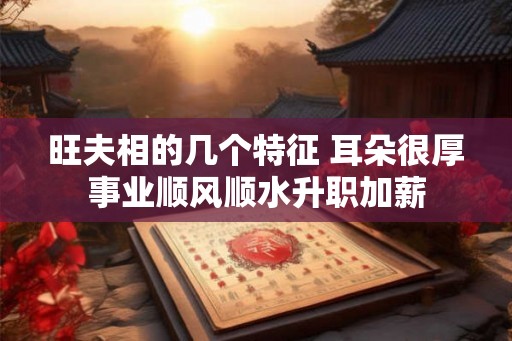 旺夫相的几个特征 耳朵很厚事业顺风顺水升职加薪