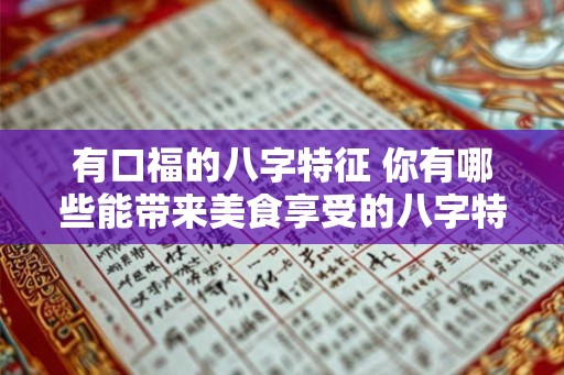有口福的八字特征 你有哪些能带来美食享受的八字特征