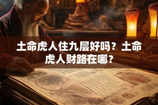 土命虎人住九层好吗？土命虎人财路在哪？