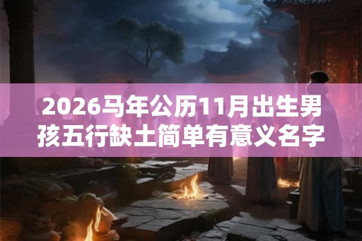 2026马年公历11月出生男孩五行缺土简单有意义名字
