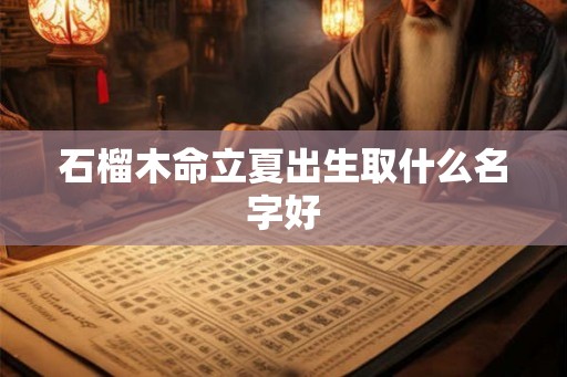 石榴木命立夏出生取什么名字好