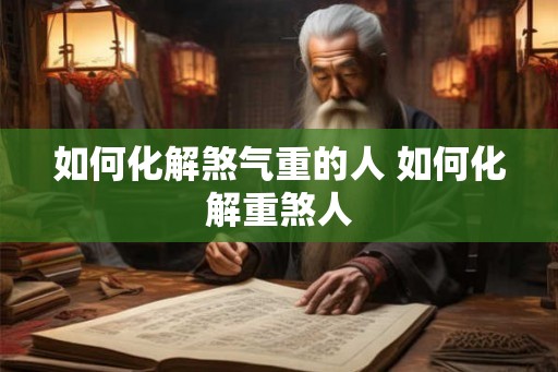 如何化解煞气重的人 如何化解重煞人