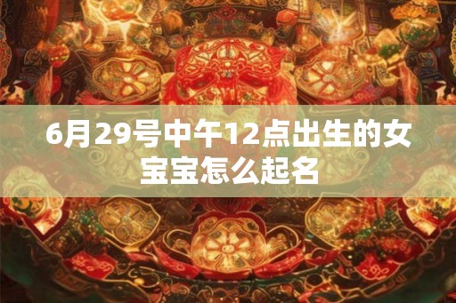6月29号中午12点出生的女宝宝怎么起名