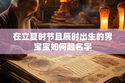 在立夏时节且辰时出生的男宝宝如何起名字