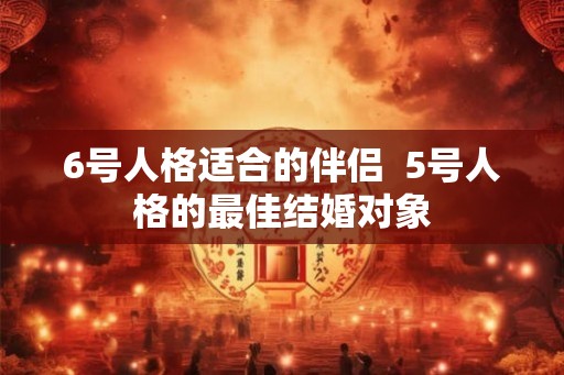 6号人格适合的伴侣  5号人格的最佳结婚对象