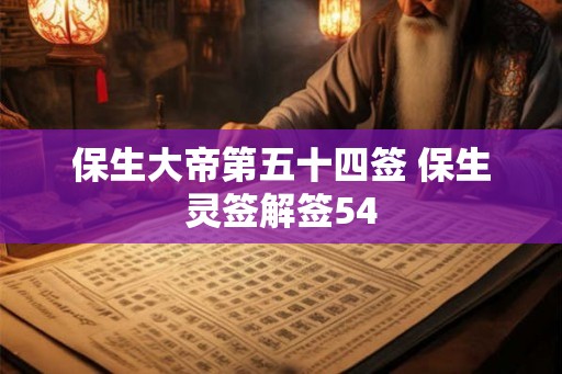 保生大帝第五十四签 保生灵签解签54
