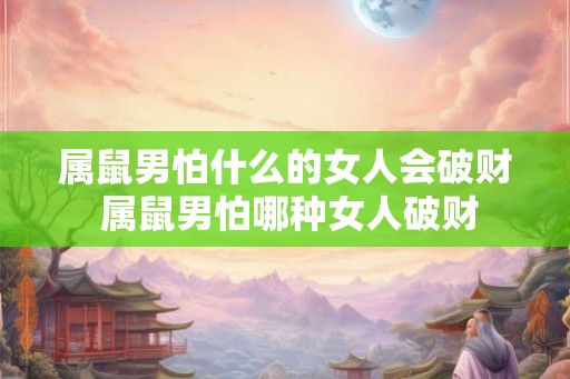 属鼠男怕什么的女人会破财 属鼠男怕哪种女人破财
