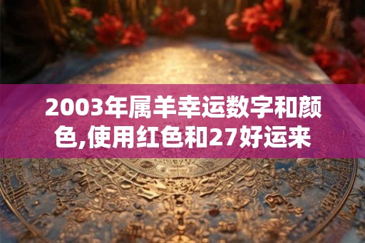 2003年属羊幸运数字和颜色,使用红色和27好运来