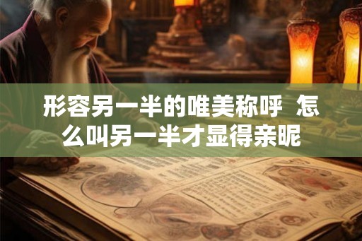 形容另一半的唯美称呼  怎么叫另一半才显得亲昵