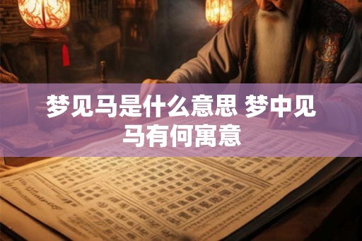 梦见马是什么意思 梦中见马有何寓意