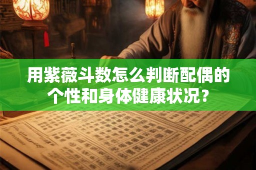 用紫薇斗数怎么判断配偶的个性和身体健康状况？