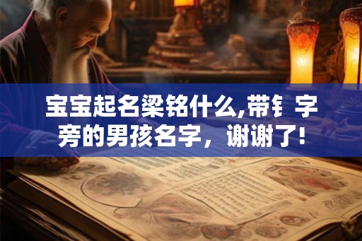 宝宝起名梁铭什么,带钅字旁的男孩名字，谢谢了!