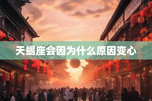 天蝎座会因为什么原因变心