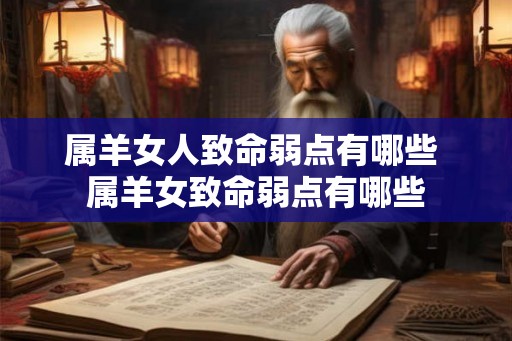 属羊女人致命弱点有哪些 属羊女致命弱点有哪些 属羊女人致命弱点有哪些 属羊女致命弱点有哪些
