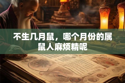 不生几月鼠，哪个月份的属鼠人麻烦精呢
