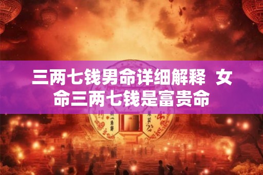 三两七钱男命详细解释  女命三两七钱是富贵命