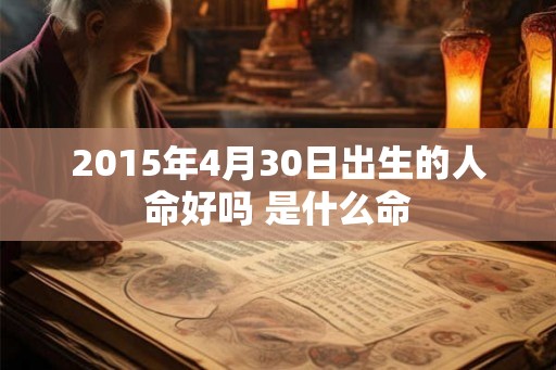 2015年4月30日出生的人命好吗 是什么命
