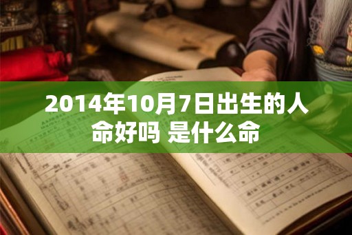 2014年10月7日出生的人命好吗 是什么命