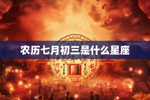 农历七月初三是什么星座