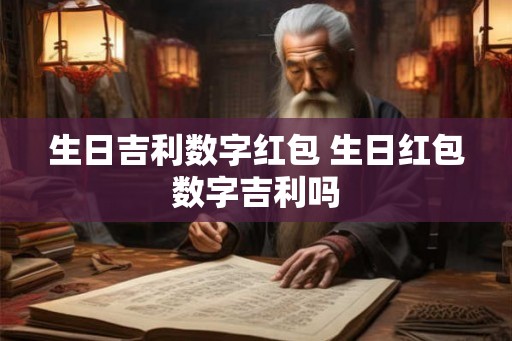 生日吉利数字红包 生日红包数字吉利吗