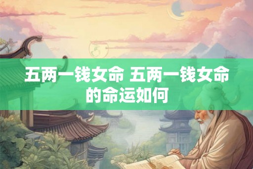 五两一钱女命 五两一钱女命的命运如何