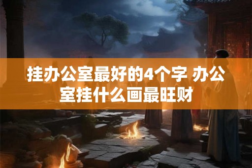 挂办公室最好的4个字 办公室挂什么画最旺财