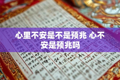 心里不安是不是预兆 心不安是预兆吗
