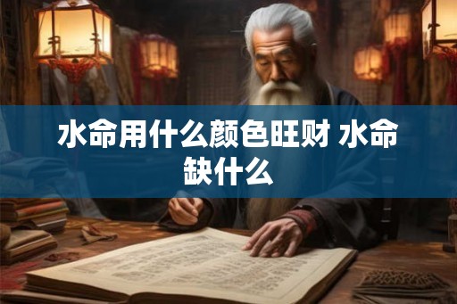 水命用什么颜色旺财 水命缺什么 水命用什么颜色旺财 水命缺什么