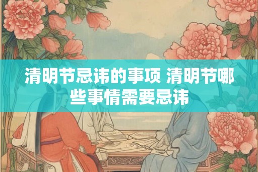清明节忌讳的事项 清明节哪些事情需要忌讳