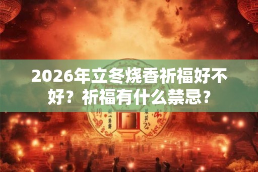 2026年立冬烧香祈福好不好？祈福有什么禁忌？