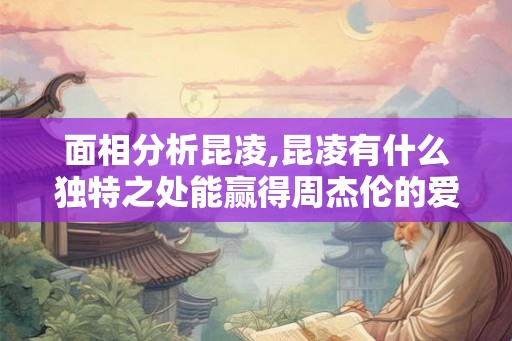 面相分析昆凌,昆凌有什么独特之处能赢得周杰伦的爱