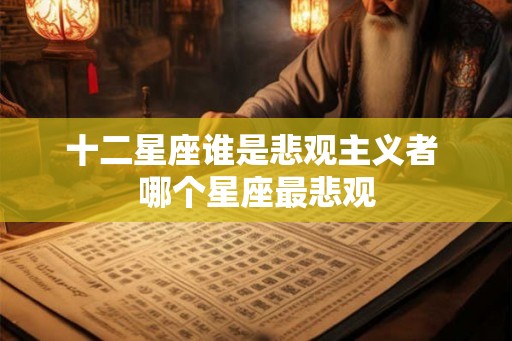 十二星座谁是悲观主义者 哪个星座最悲观