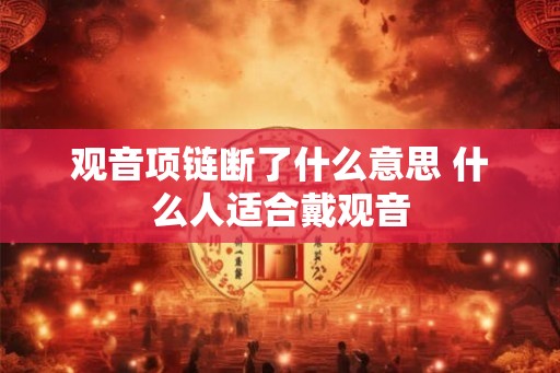 观音项链断了什么意思 什么人适合戴观音