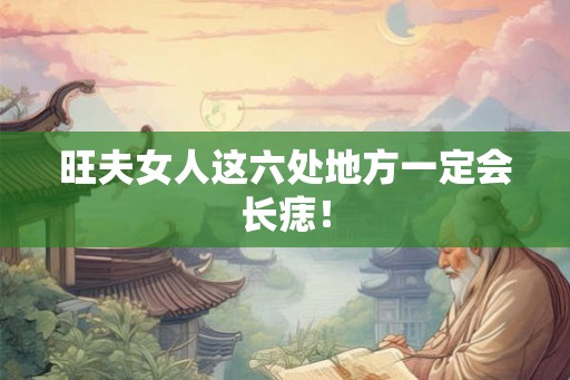 旺夫女人这六处地方一定会长痣! 旺夫女人这六处地方一定会长痣!