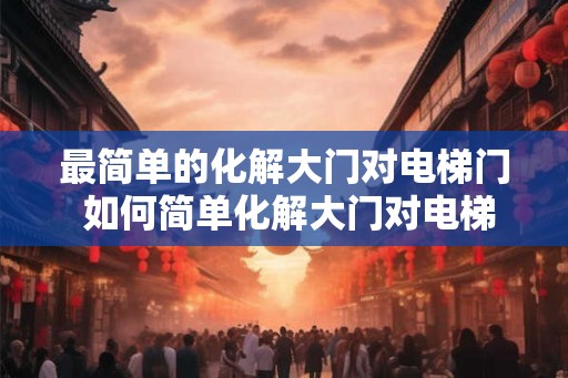 最简单的化解大门对电梯门 如何简单化解大门对电梯门