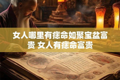 女人哪里有痣命如聚宝盆富贵 女人有痣命富贵 女人哪里有痣命如聚宝盆富贵 女人有痣命富贵