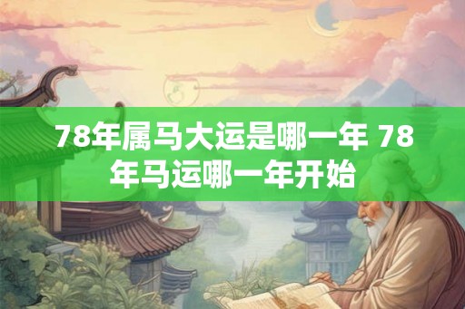 78年属马大运是哪一年 78年马运哪一年开始
