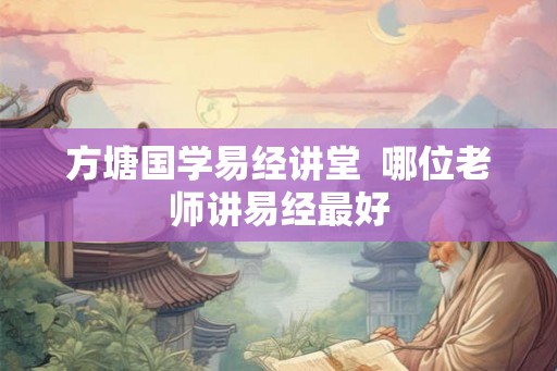 方塘国学易经讲堂  哪位老师讲易经最好