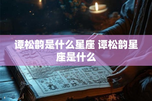 谭松韵是什么星座 谭松韵星座是什么