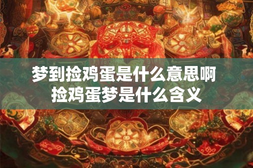 梦到捡鸡蛋是什么意思啊 捡鸡蛋梦是什么含义 梦到捡鸡蛋是什么意思啊 捡鸡蛋梦是什么含义
