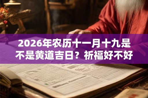 2026年农历十一月十九是不是黄道吉日？祈福好不好？