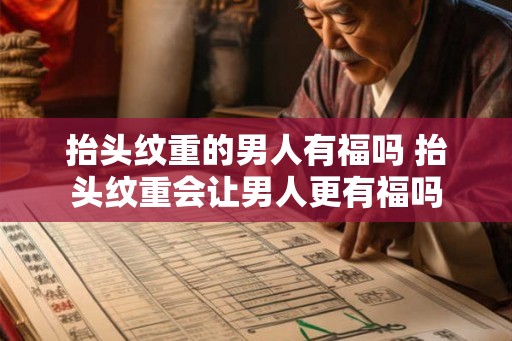 抬头纹重的男人有福吗 抬头纹重会让男人更有福吗