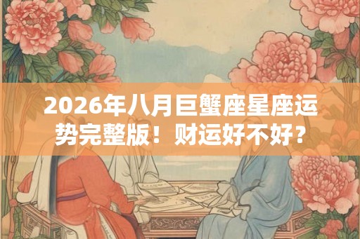 2026年八月巨蟹座星座运势完整版！财运好不好？