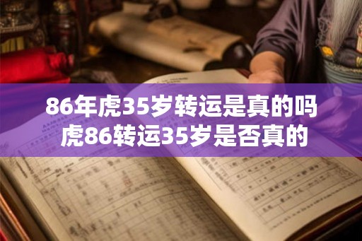 86年虎35岁转运是真的吗 虎86转运35岁是否真的