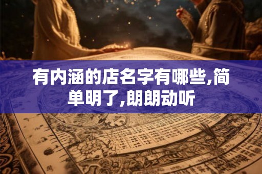 有内涵的店名字有哪些,简单明了,朗朗动听