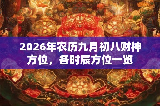 2026年农历九月初八财神方位，各时辰方位一览