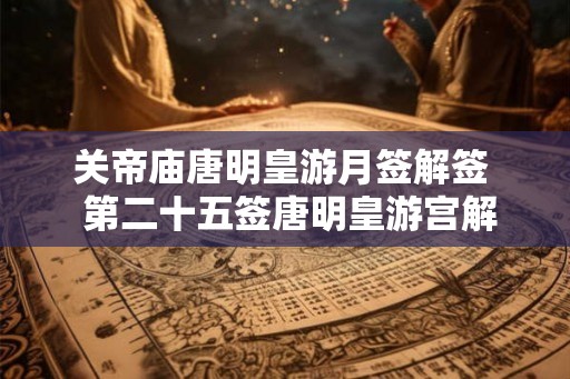 关帝庙唐明皇游月签解签  第二十五签唐明皇游宫解释